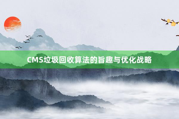 CMS垃圾回收算法的旨趣与优化战略
