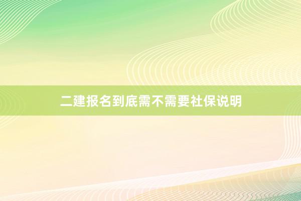 二建报名到底需不需要社保说明