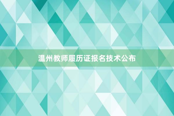 温州教师履历证报名技术公布
