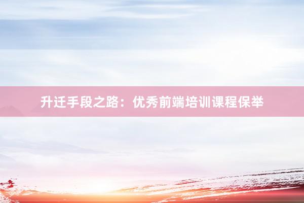 升迁手段之路：优秀前端培训课程保举