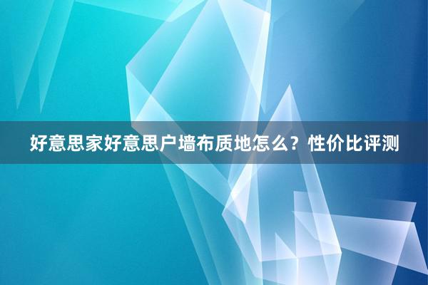 好意思家好意思户墙布质地怎么？性价比评测
